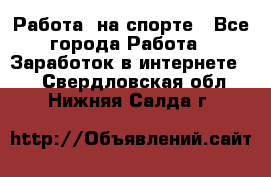 Работа  на спорте - Все города Работа » Заработок в интернете   . Свердловская обл.,Нижняя Салда г.